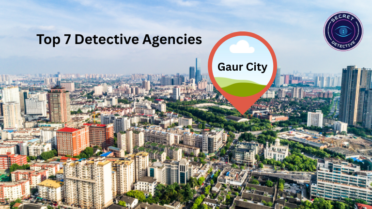 Top 7 Detective Agency in Gaur City, Greater Noida